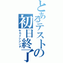 とあるテストの初日終了（セカイシシンダ）