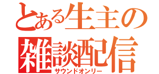 とある生主の雑談配信（サウンドオンリー）