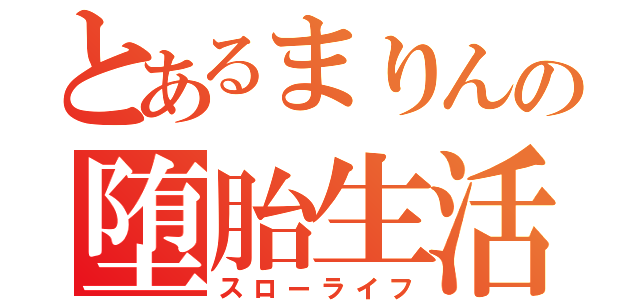 とあるまりんの堕胎生活（スローライフ）