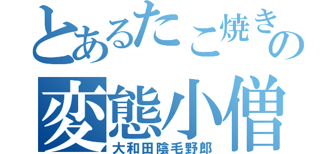 とあるたこ焼きの変態小僧（大和田陰毛野郎）