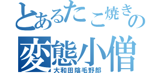 とあるたこ焼きの変態小僧（大和田陰毛野郎）