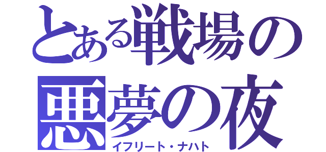 とある戦場の悪夢の夜（イフリート・ナハト）