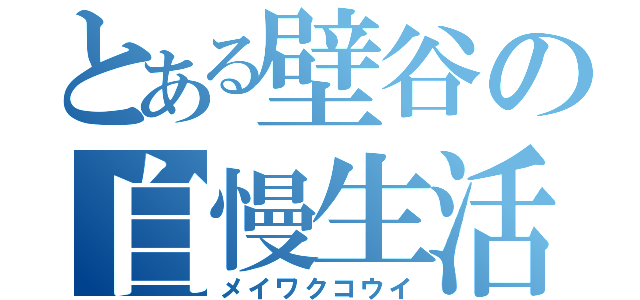 とある壁谷の自慢生活（メイワクコウイ）