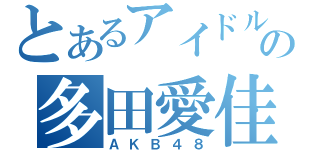 とあるアイドルの多田愛佳（ＡＫＢ４８）