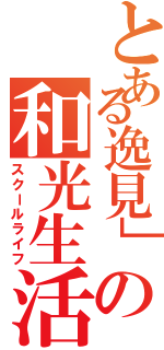 とある逸見」の和光生活（スクールライフ）