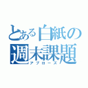 とある白紙の週末課題（アプローズ）