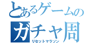 とあるゲームのガチャ周回（リセットマラソン）