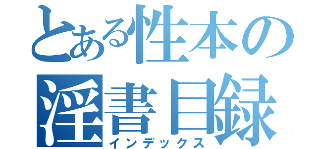 とある性本の淫書目録（インデックス）