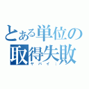 とある単位の取得失敗（ヤバイ；）