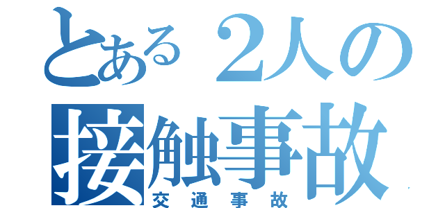 とある２人の接触事故（交通事故）