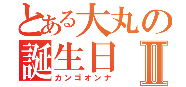 とある大丸の誕生日Ⅱ（カンゴオンナ）