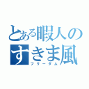 とある暇人のすきま風（フリーダム）