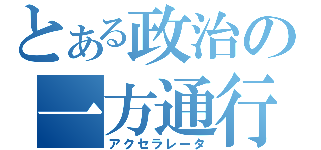 とある政治の一方通行（アクセラレータ）