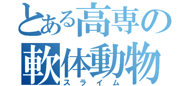 とある高専の軟体動物（スライム）