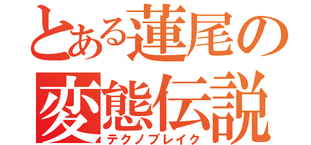 とある蓮尾の変態伝説（テクノブレイク）