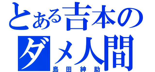 とある吉本のダメ人間（島田紳助）