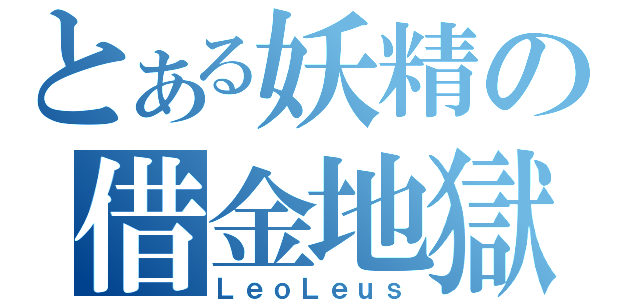 とある妖精の借金地獄（ＬｅｏＬｅｕｓ）