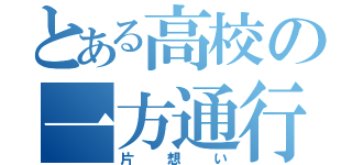 とある高校の一方通行（片想い）