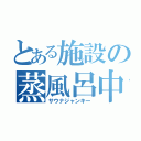 とある施設の蒸風呂中毒（サウナジャンキー）