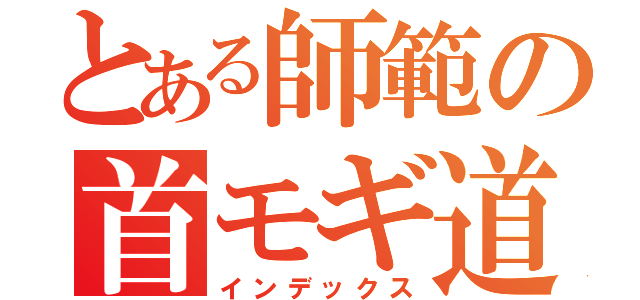 とある師範の首モギ道場（インデックス）