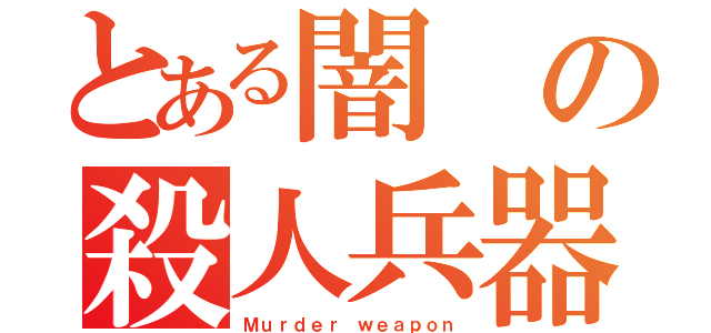 とある闇の殺人兵器（Ｍｕｒｄｅｒ ｗｅａｐｏｎ）