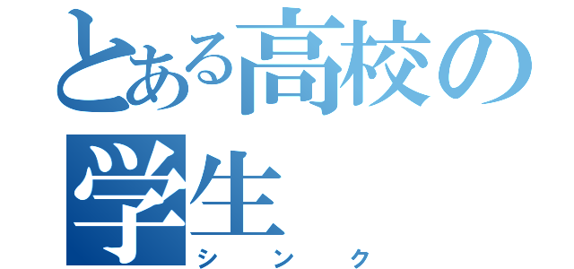 とある高校の学生（シンク）