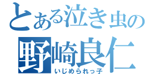 とある泣き虫の野崎良仁（いじめられっ子）