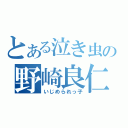 とある泣き虫の野崎良仁（いじめられっ子）