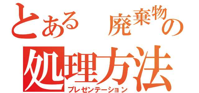 とある　廃棄物の処理方法（プレゼンテーション）