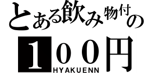 とある飲み物付きの１００円（ＨＹＡＫＵＥＮＮ）