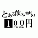 とある飲み物付きの１００円（ＨＹＡＫＵＥＮＮ）