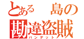 とある 島の勘違盗賊（バンデット）