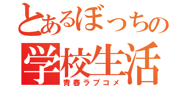 とあるぼっちの学校生活（青春ラブコメ）