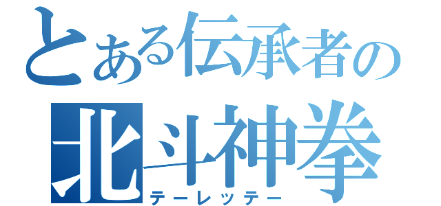 とある伝承者の北斗神拳（テーレッテー）