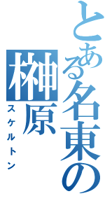 とある名東の榊原（スケルトン）