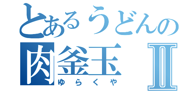 とあるうどんの肉釜玉Ⅱ（ゆらくや）