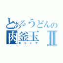 とあるうどんの肉釜玉Ⅱ（ゆらくや）