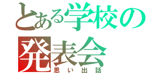 とある学校の発表会（思い出話）