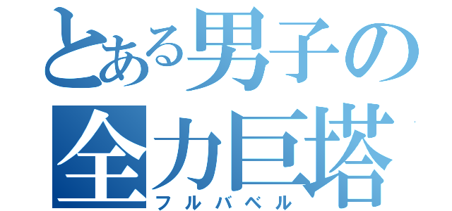 とある男子の全力巨塔（フルバベル）