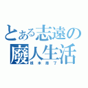 とある志遠の廢人生活（根本廢了）