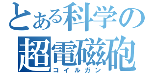 とある科学の超電磁砲（コイルガン）