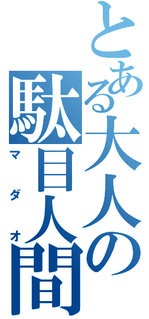 とある大人の駄目人間（マダオ）