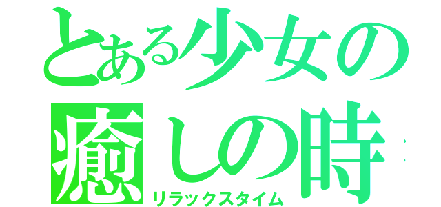 とある少女の癒しの時間（リラックスタイム）