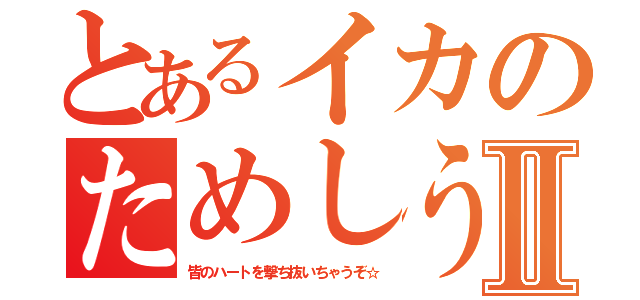 とあるイカのためしうちⅡ（皆のハートを撃ち抜いちゃうぞ☆）