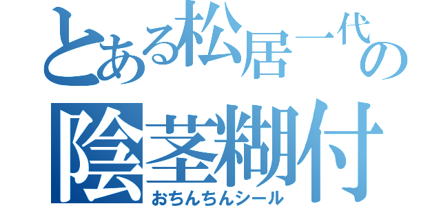 とある松居一代の陰茎糊付紙（おちんちんシール）