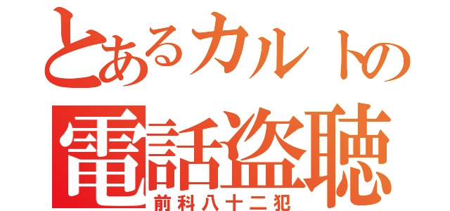 とあるカルトの電話盗聴（前科八十二犯）