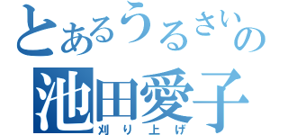 とあるうるさいの池田愛子（刈り上げ）