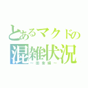 とあるマクドの混雑状況（～田舎編～）