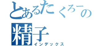 とあるたくろーの精子（インデックス）