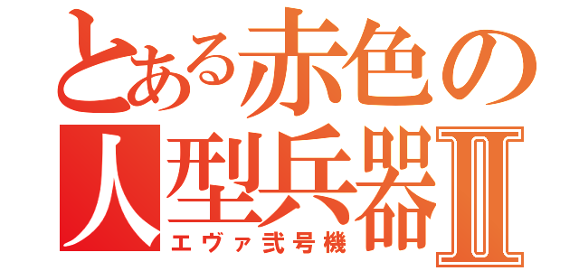 とある赤色の人型兵器Ⅱ（エヴァ弐号機）